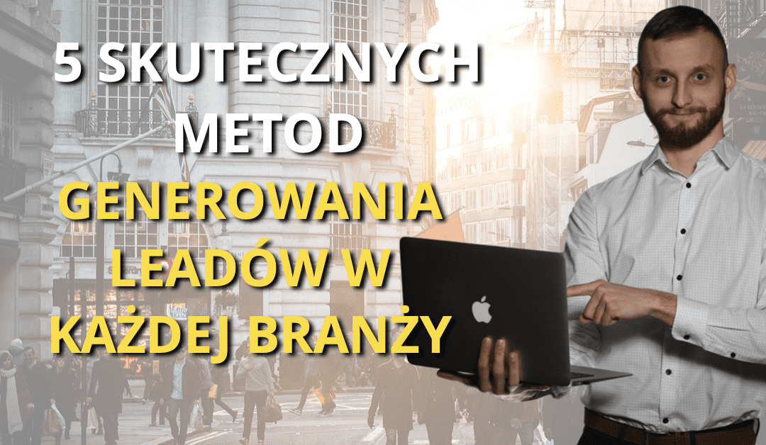 5 skutecznych metod pozyskiwania Leadów dla każdej branży