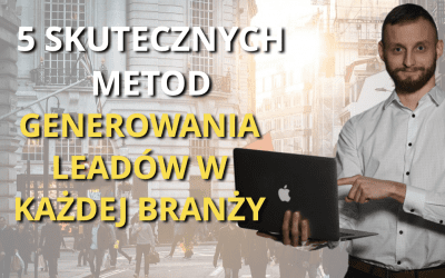 5 skutecznych metod pozyskiwania Leadów dla każdej branży