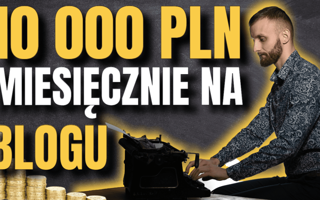 Jak rozwijać bloga i zarabiać na nim 10 000 PLN miesięcznie